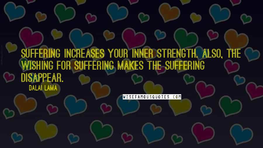 Dalai Lama Quotes: Suffering increases your inner strength. Also, the wishing for suffering makes the suffering disappear.