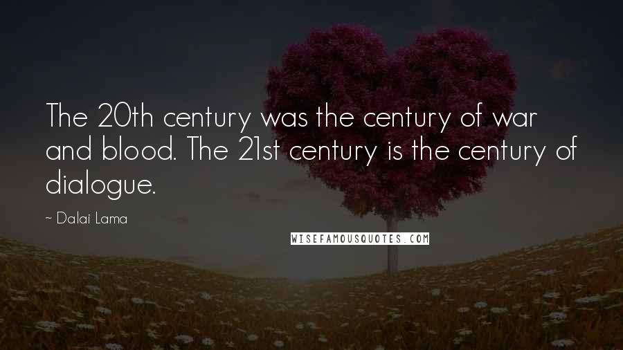 Dalai Lama Quotes: The 20th century was the century of war and blood. The 21st century is the century of dialogue.