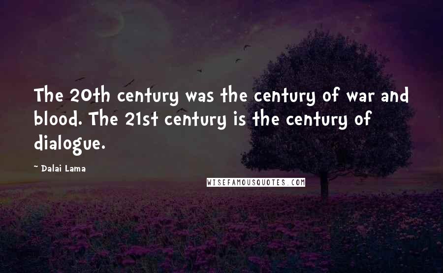 Dalai Lama Quotes: The 20th century was the century of war and blood. The 21st century is the century of dialogue.