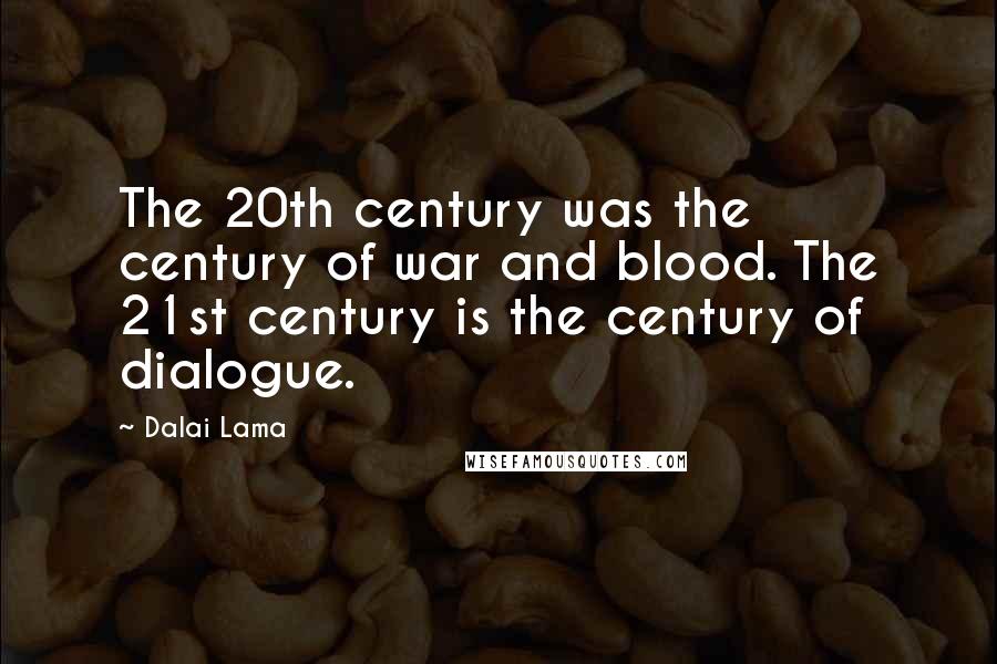 Dalai Lama Quotes: The 20th century was the century of war and blood. The 21st century is the century of dialogue.
