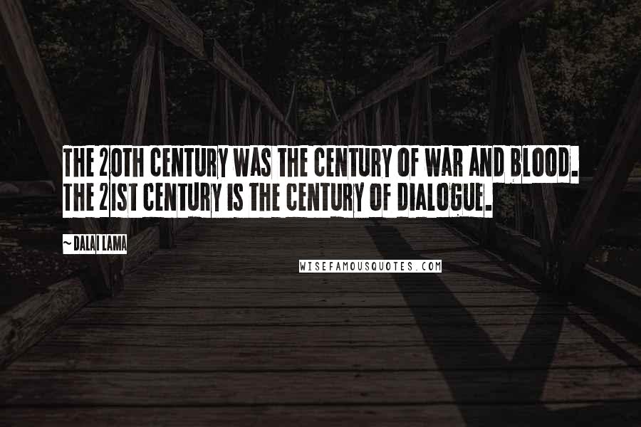Dalai Lama Quotes: The 20th century was the century of war and blood. The 21st century is the century of dialogue.