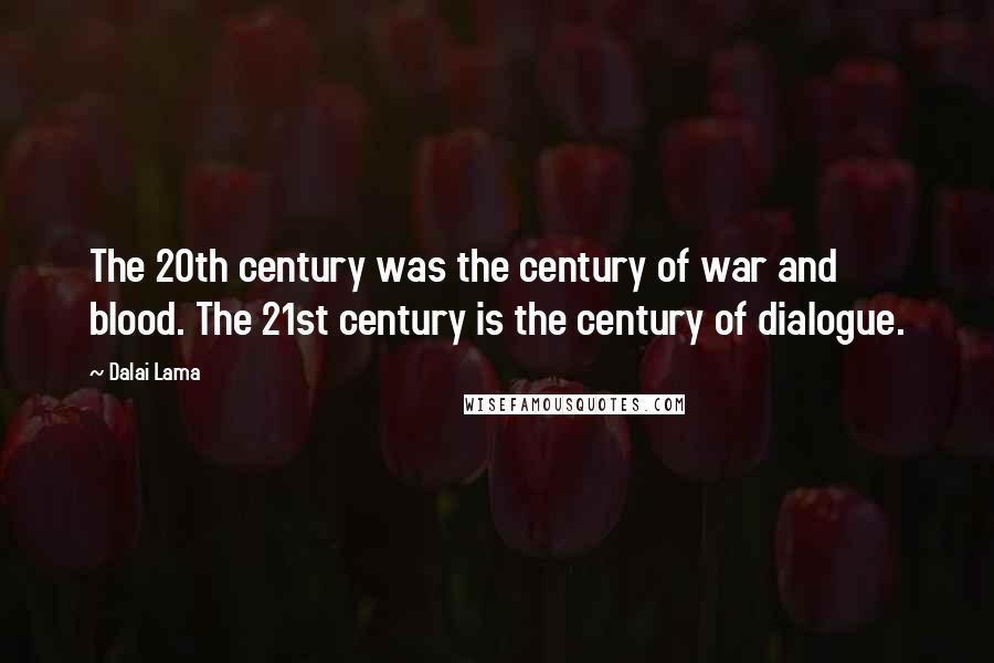 Dalai Lama Quotes: The 20th century was the century of war and blood. The 21st century is the century of dialogue.