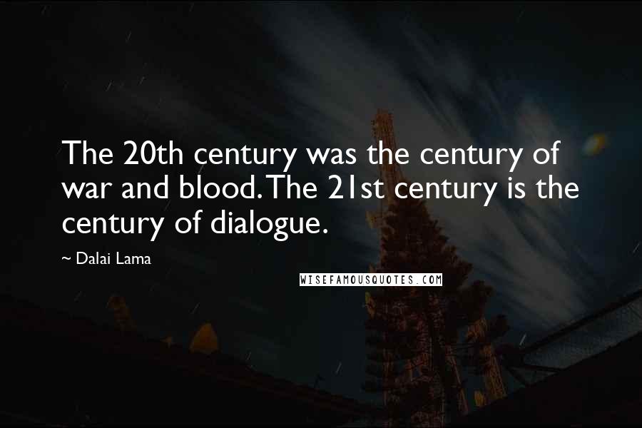 Dalai Lama Quotes: The 20th century was the century of war and blood. The 21st century is the century of dialogue.