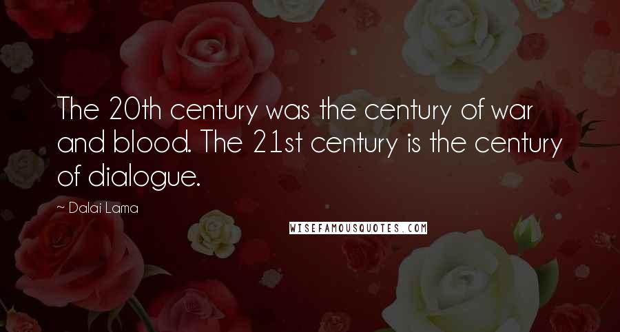 Dalai Lama Quotes: The 20th century was the century of war and blood. The 21st century is the century of dialogue.