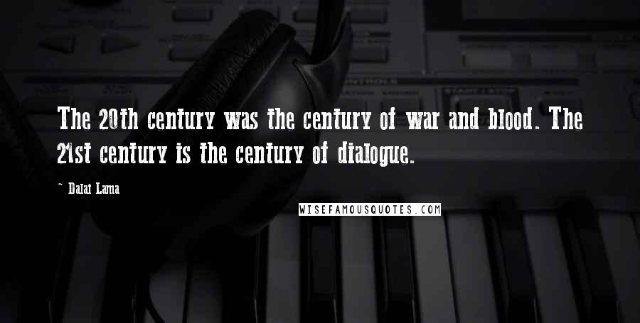 Dalai Lama Quotes: The 20th century was the century of war and blood. The 21st century is the century of dialogue.