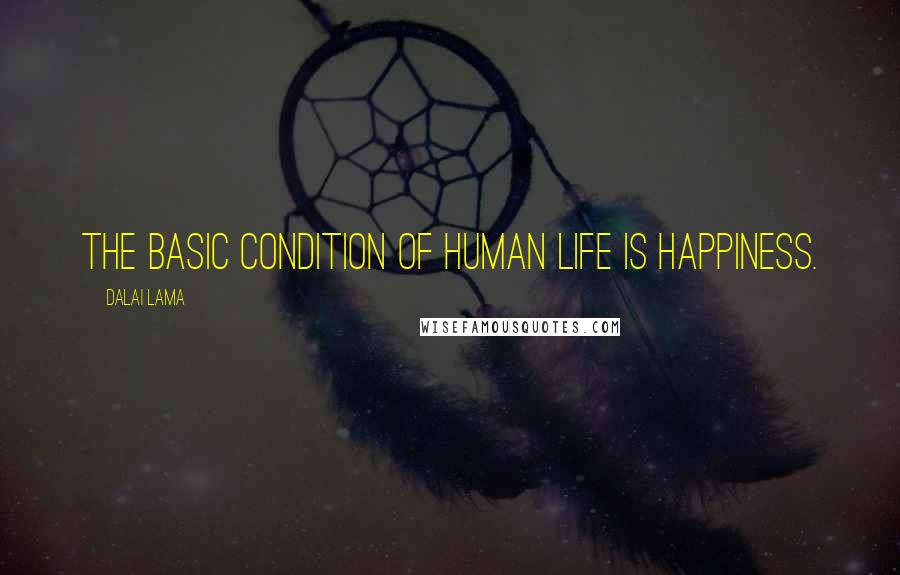 Dalai Lama Quotes: The basic condition of human life is happiness.