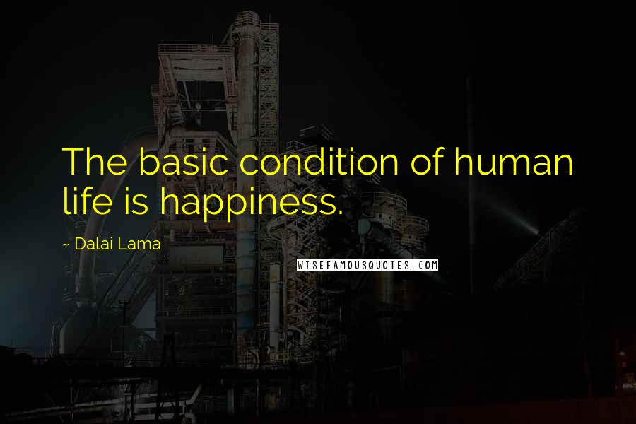 Dalai Lama Quotes: The basic condition of human life is happiness.