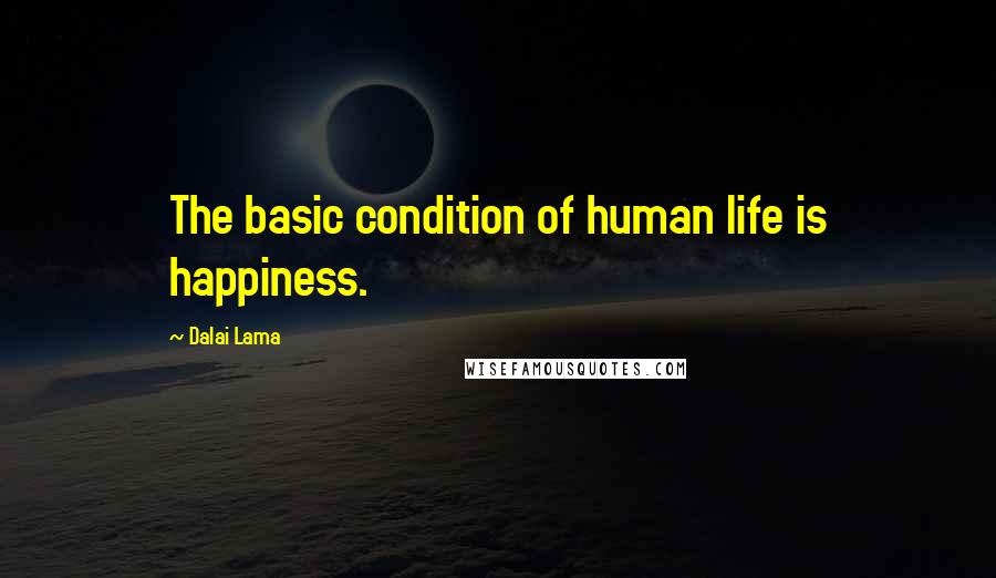 Dalai Lama Quotes: The basic condition of human life is happiness.