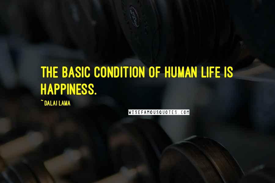 Dalai Lama Quotes: The basic condition of human life is happiness.