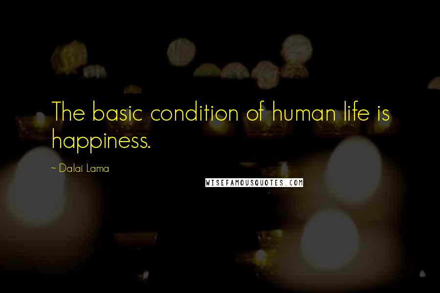 Dalai Lama Quotes: The basic condition of human life is happiness.