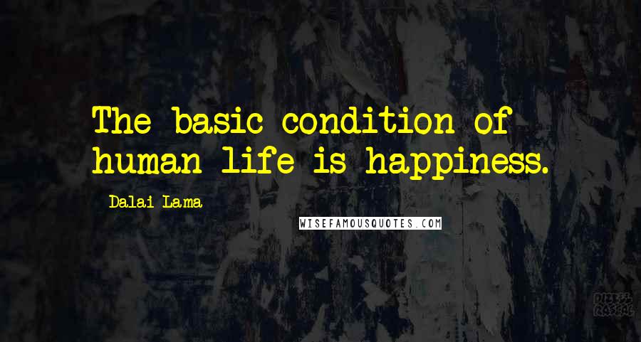 Dalai Lama Quotes: The basic condition of human life is happiness.