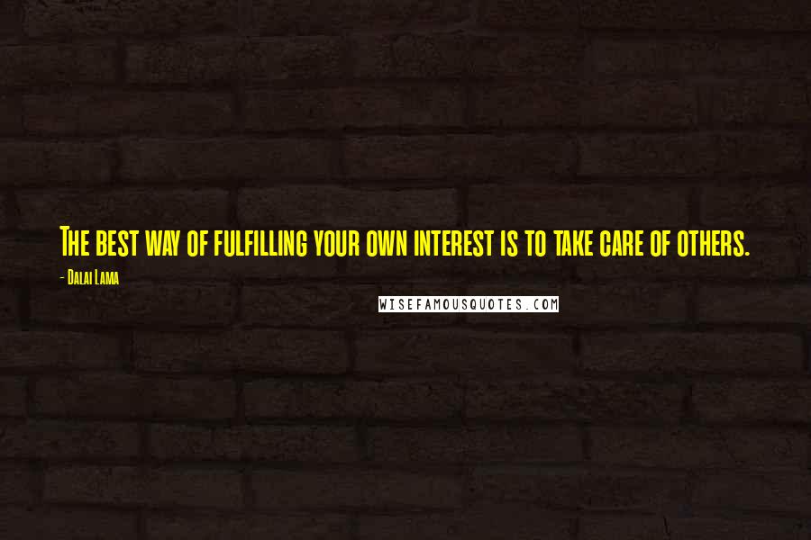 Dalai Lama Quotes: The best way of fulfilling your own interest is to take care of others.