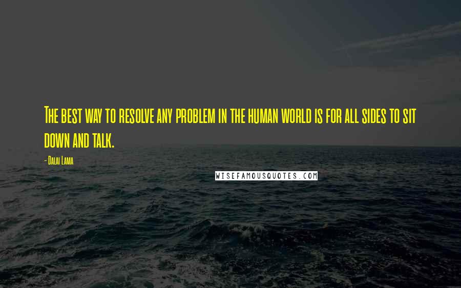 Dalai Lama Quotes: The best way to resolve any problem in the human world is for all sides to sit down and talk.