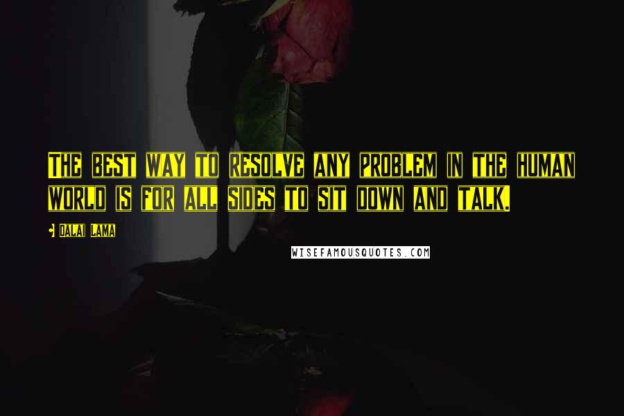 Dalai Lama Quotes: The best way to resolve any problem in the human world is for all sides to sit down and talk.