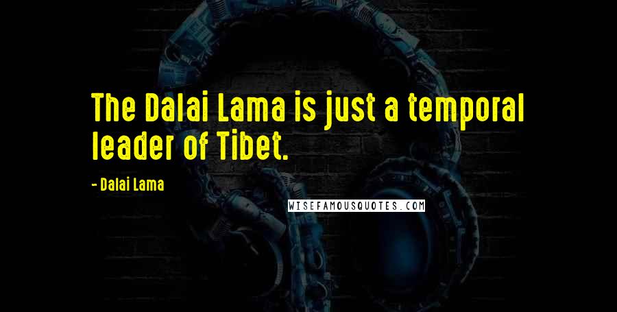 Dalai Lama Quotes: The Dalai Lama is just a temporal leader of Tibet.