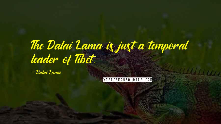 Dalai Lama Quotes: The Dalai Lama is just a temporal leader of Tibet.