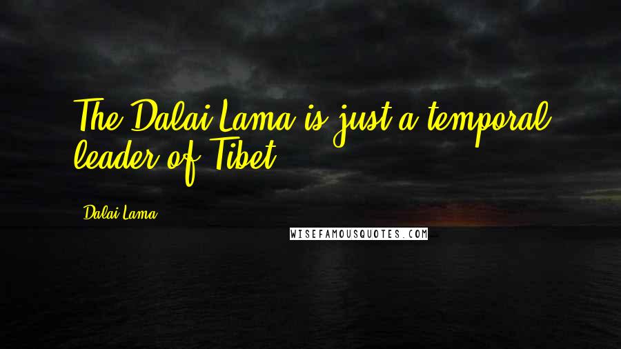 Dalai Lama Quotes: The Dalai Lama is just a temporal leader of Tibet.