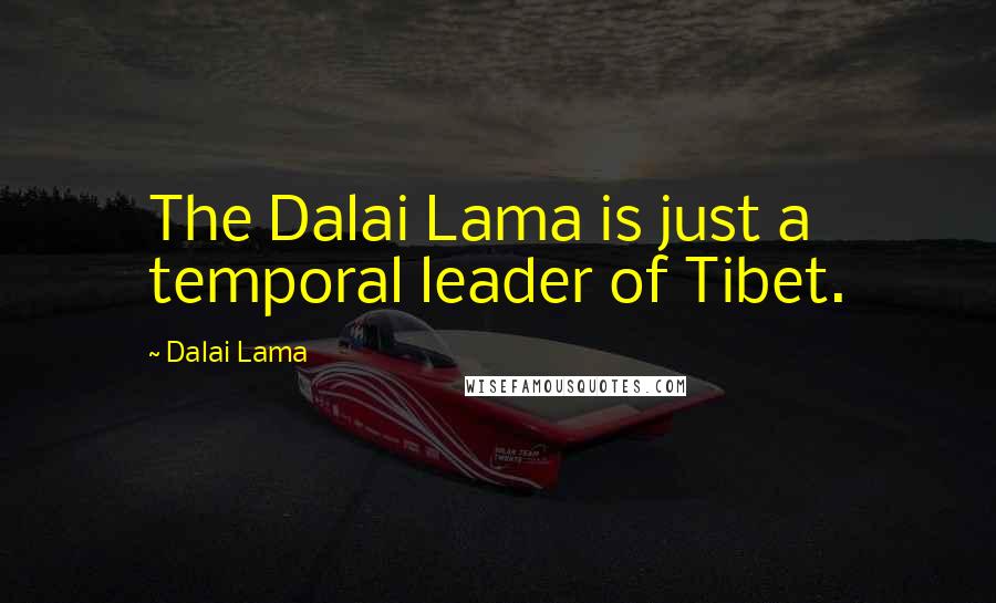 Dalai Lama Quotes: The Dalai Lama is just a temporal leader of Tibet.