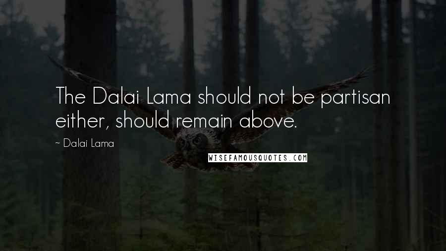 Dalai Lama Quotes: The Dalai Lama should not be partisan either, should remain above.