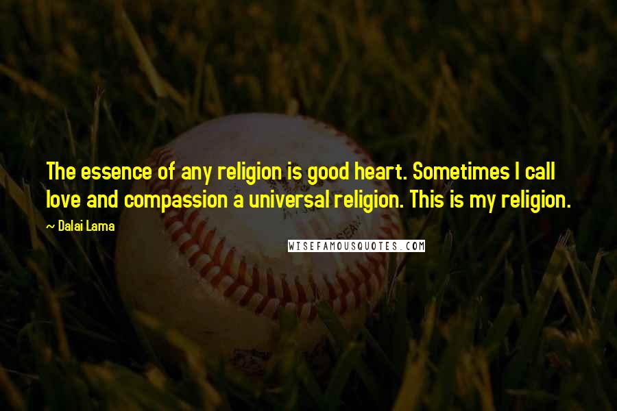 Dalai Lama Quotes: The essence of any religion is good heart. Sometimes I call love and compassion a universal religion. This is my religion.
