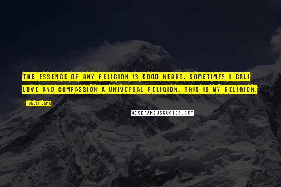 Dalai Lama Quotes: The essence of any religion is good heart. Sometimes I call love and compassion a universal religion. This is my religion.