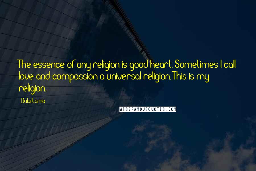 Dalai Lama Quotes: The essence of any religion is good heart. Sometimes I call love and compassion a universal religion. This is my religion.