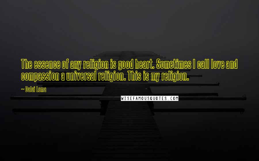 Dalai Lama Quotes: The essence of any religion is good heart. Sometimes I call love and compassion a universal religion. This is my religion.