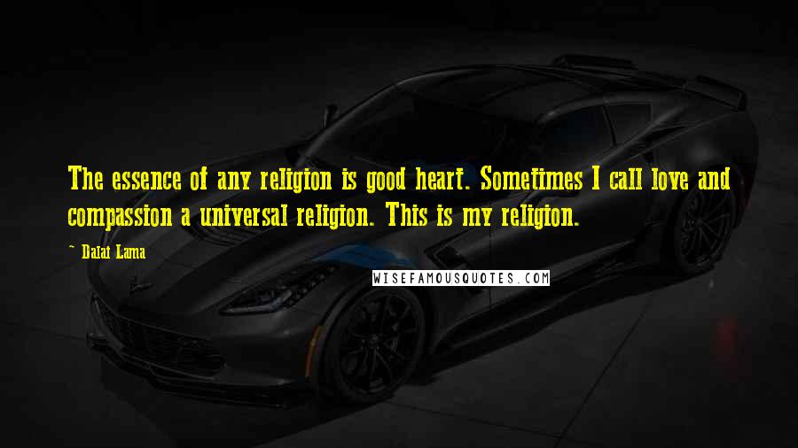 Dalai Lama Quotes: The essence of any religion is good heart. Sometimes I call love and compassion a universal religion. This is my religion.
