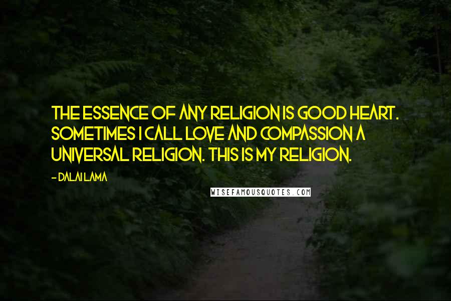Dalai Lama Quotes: The essence of any religion is good heart. Sometimes I call love and compassion a universal religion. This is my religion.