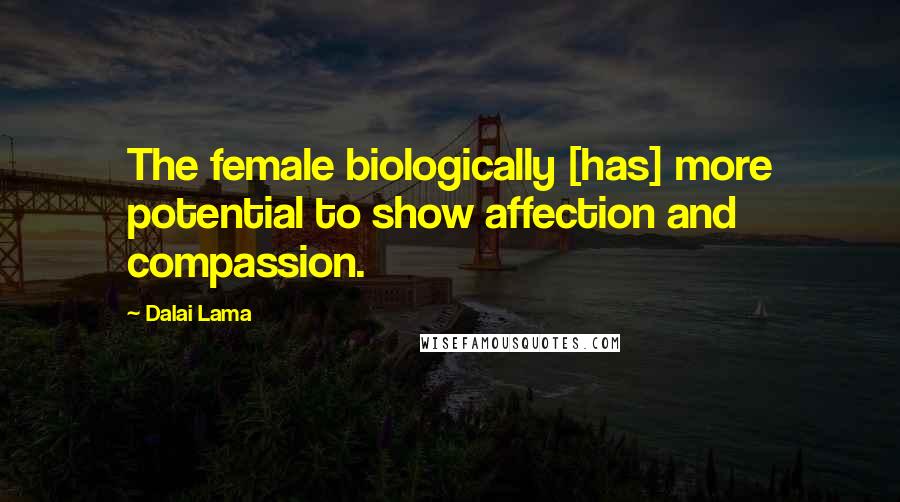 Dalai Lama Quotes: The female biologically [has] more potential to show affection and compassion.
