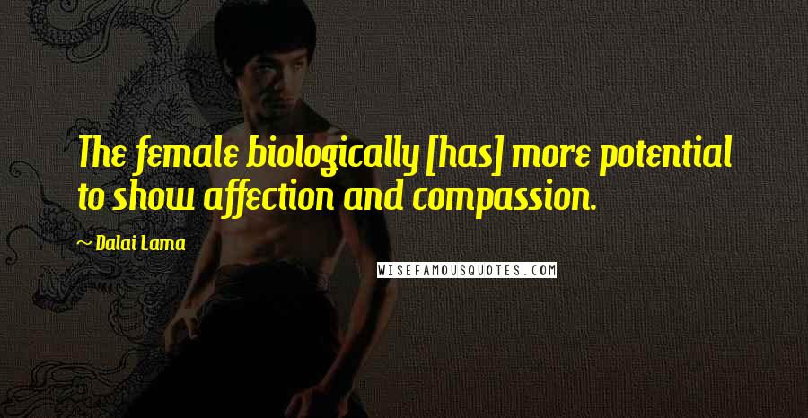 Dalai Lama Quotes: The female biologically [has] more potential to show affection and compassion.