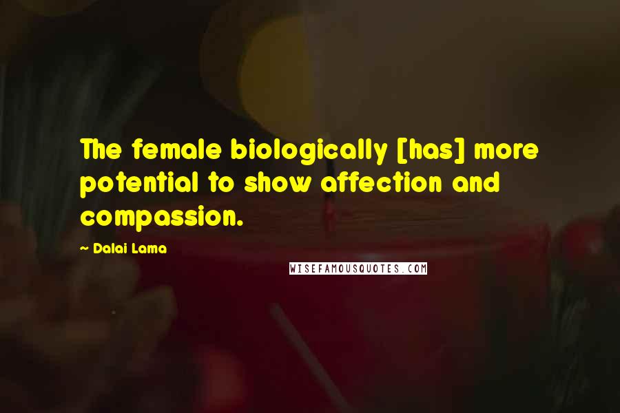 Dalai Lama Quotes: The female biologically [has] more potential to show affection and compassion.