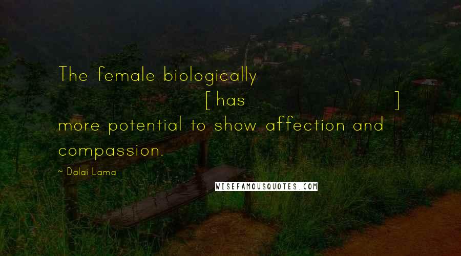 Dalai Lama Quotes: The female biologically [has] more potential to show affection and compassion.