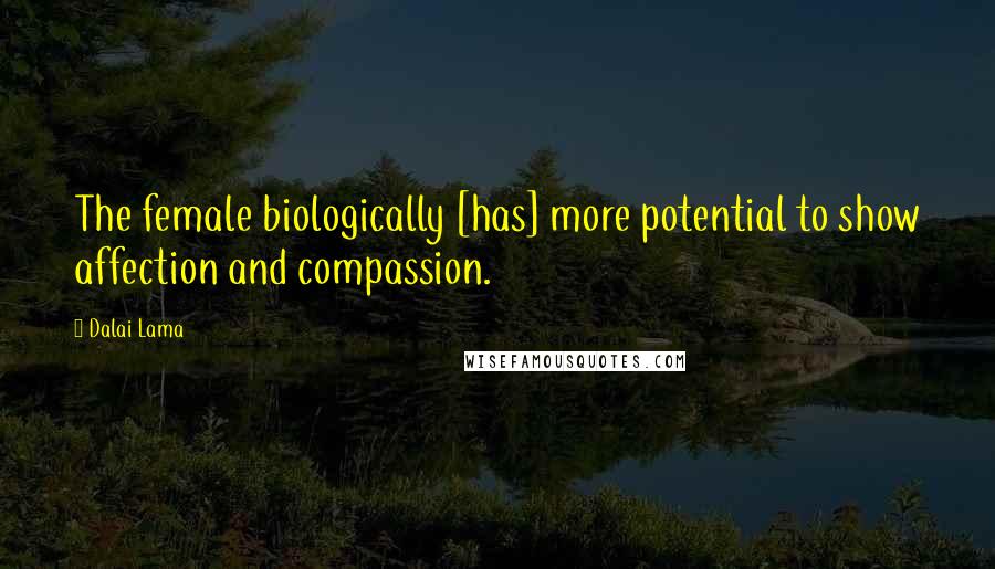 Dalai Lama Quotes: The female biologically [has] more potential to show affection and compassion.