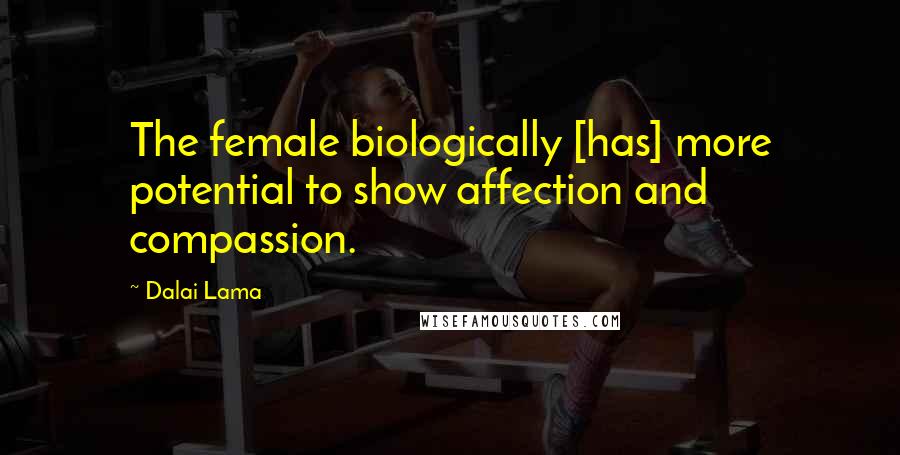 Dalai Lama Quotes: The female biologically [has] more potential to show affection and compassion.