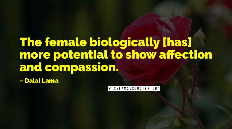 Dalai Lama Quotes: The female biologically [has] more potential to show affection and compassion.