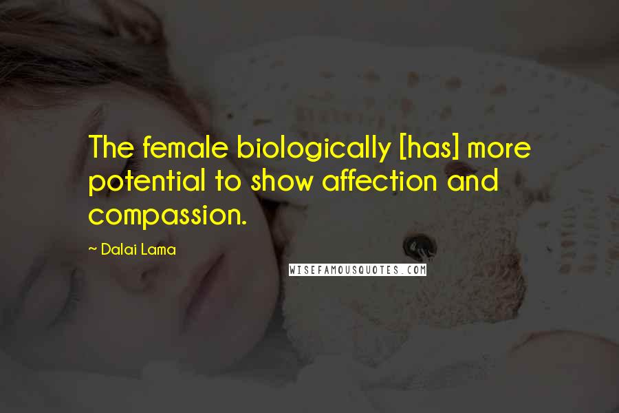 Dalai Lama Quotes: The female biologically [has] more potential to show affection and compassion.