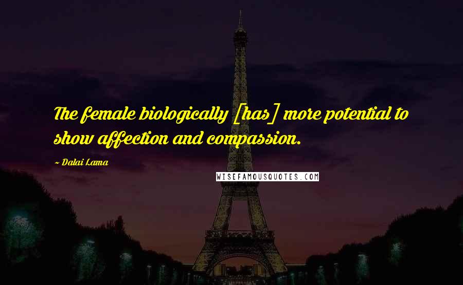 Dalai Lama Quotes: The female biologically [has] more potential to show affection and compassion.