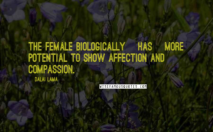 Dalai Lama Quotes: The female biologically [has] more potential to show affection and compassion.