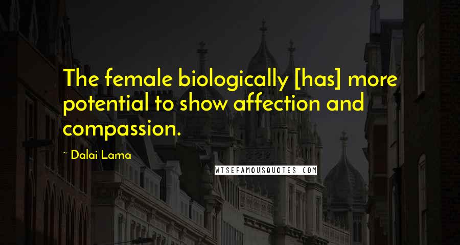 Dalai Lama Quotes: The female biologically [has] more potential to show affection and compassion.