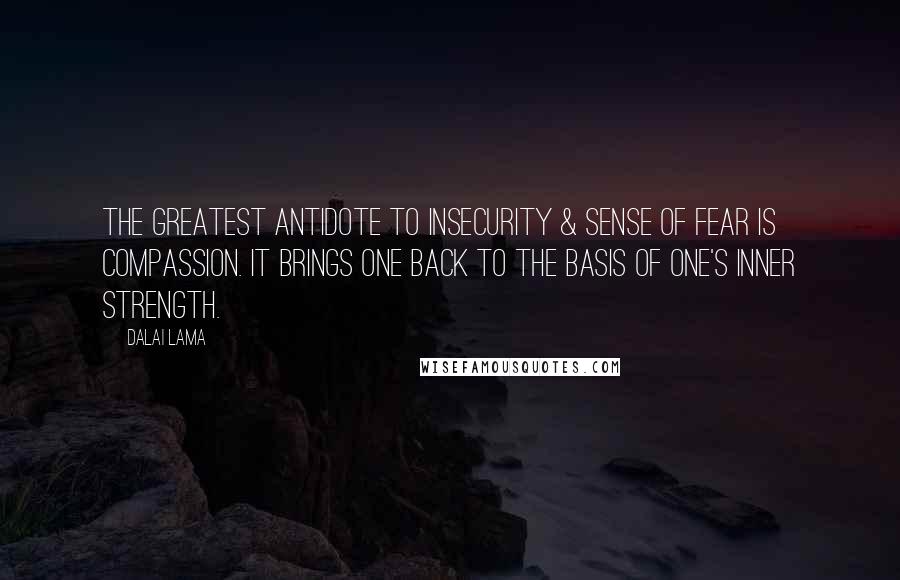 Dalai Lama Quotes: The greatest antidote to insecurity & sense of fear is compassion. It brings one back to the basis of one's inner strength.