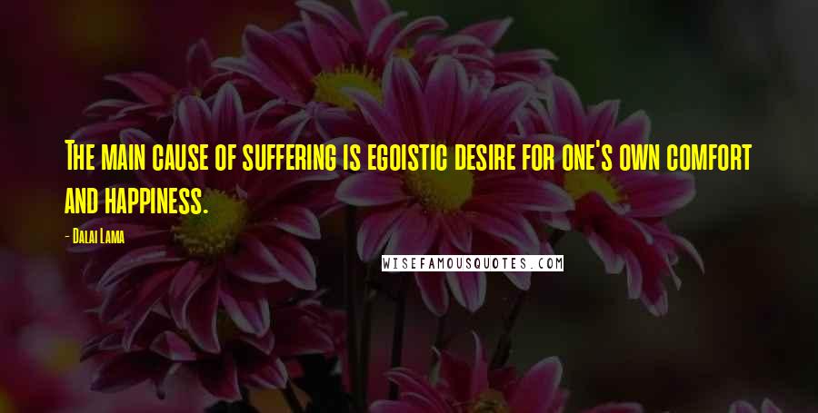 Dalai Lama Quotes: The main cause of suffering is egoistic desire for one's own comfort and happiness.