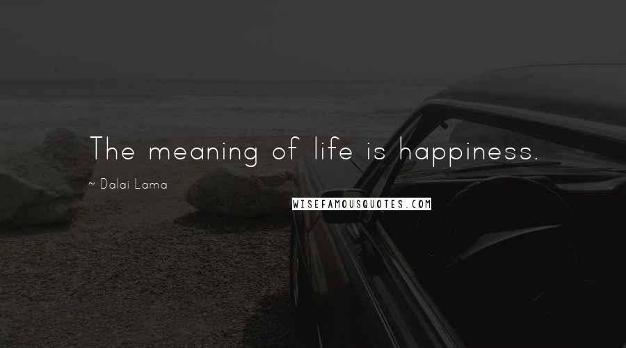 Dalai Lama Quotes: The meaning of life is happiness.