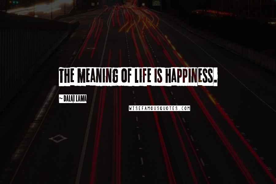 Dalai Lama Quotes: The meaning of life is happiness.