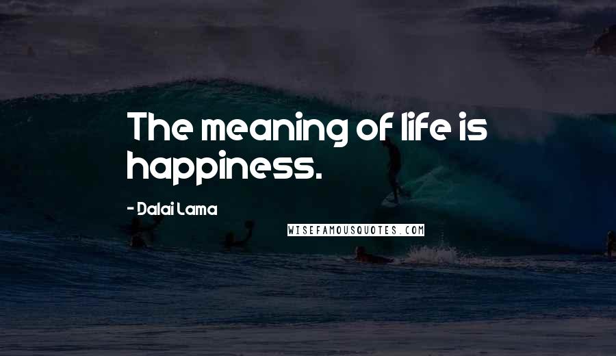 Dalai Lama Quotes: The meaning of life is happiness.