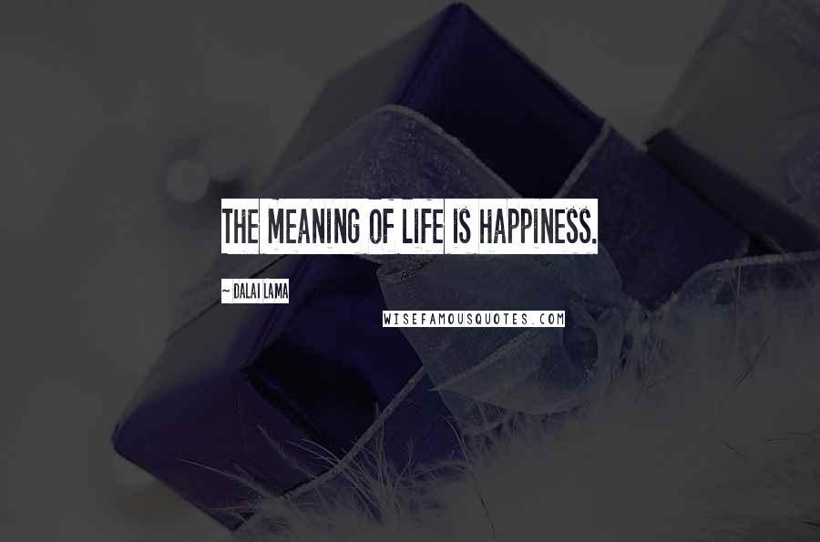 Dalai Lama Quotes: The meaning of life is happiness.