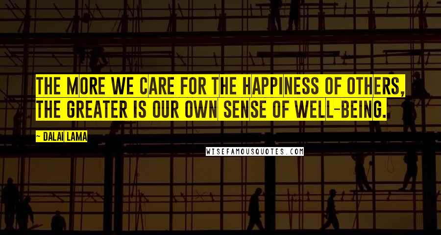 Dalai Lama Quotes: The more we care for the happiness of others, the greater is our own sense of well-being.