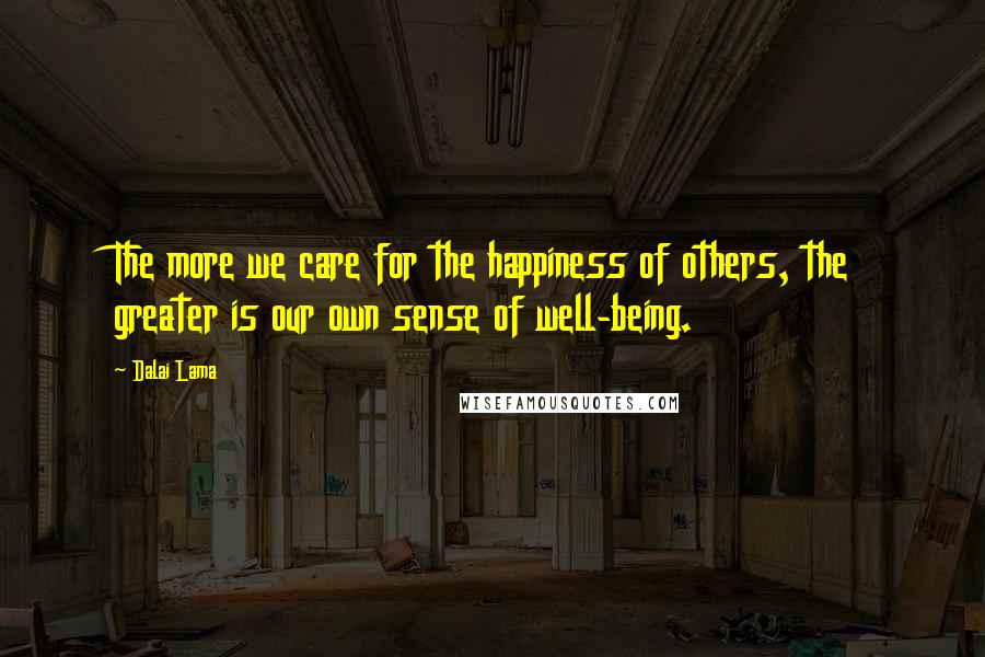 Dalai Lama Quotes: The more we care for the happiness of others, the greater is our own sense of well-being.