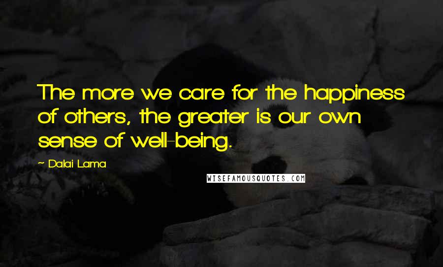 Dalai Lama Quotes: The more we care for the happiness of others, the greater is our own sense of well-being.