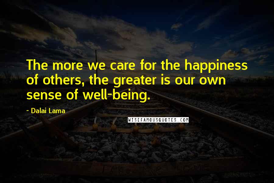 Dalai Lama Quotes: The more we care for the happiness of others, the greater is our own sense of well-being.